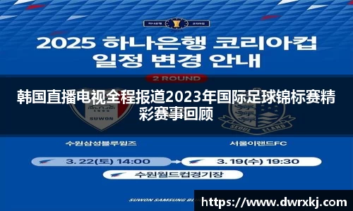 韩国直播电视全程报道2023年国际足球锦标赛精彩赛事回顾