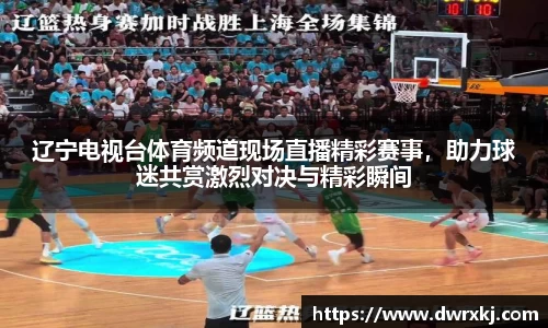 辽宁电视台体育频道现场直播精彩赛事，助力球迷共赏激烈对决与精彩瞬间