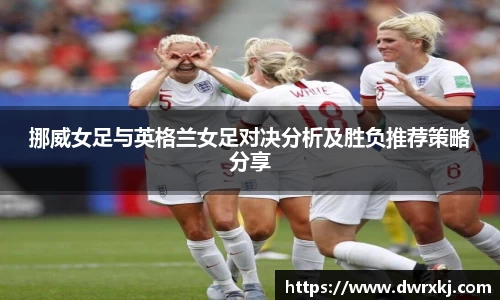 挪威女足与英格兰女足对决分析及胜负推荐策略分享