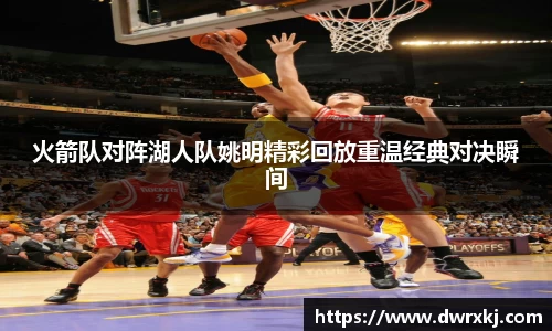 火箭队对阵湖人队姚明精彩回放重温经典对决瞬间