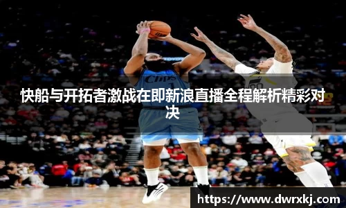 快船与开拓者激战在即新浪直播全程解析精彩对决