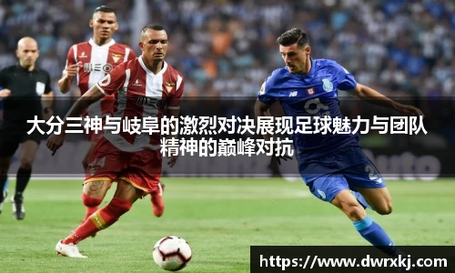 大分三神与岐阜的激烈对决展现足球魅力与团队精神的巅峰对抗
