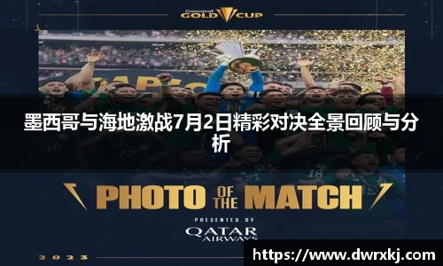 墨西哥与海地激战7月2日精彩对决全景回顾与分析