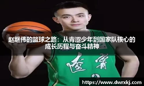 赵继伟的篮球之路：从青涩少年到国家队核心的成长历程与奋斗精神
