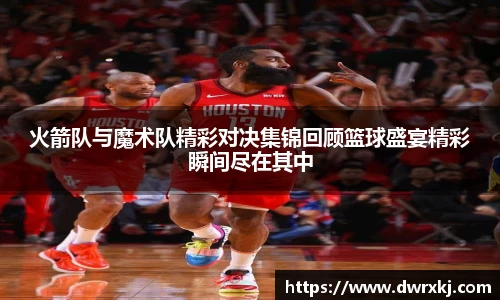 火箭队与魔术队精彩对决集锦回顾篮球盛宴精彩瞬间尽在其中