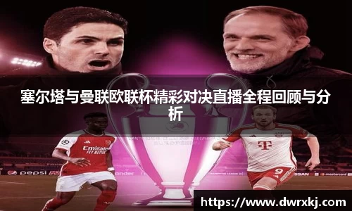 塞尔塔与曼联欧联杯精彩对决直播全程回顾与分析