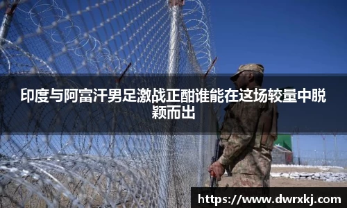 印度与阿富汗男足激战正酣谁能在这场较量中脱颖而出