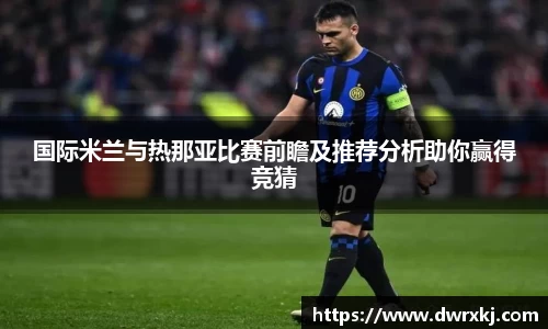 国际米兰与热那亚比赛前瞻及推荐分析助你赢得竞猜