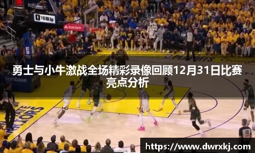 勇士与小牛激战全场精彩录像回顾12月31日比赛亮点分析