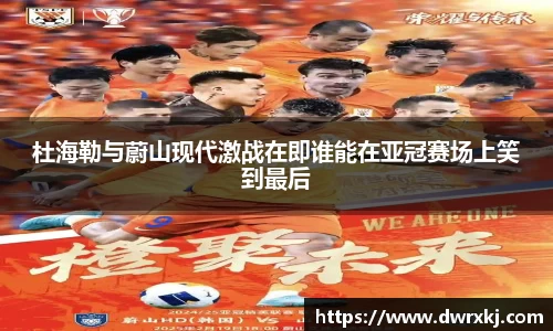 杜海勒与蔚山现代激战在即谁能在亚冠赛场上笑到最后