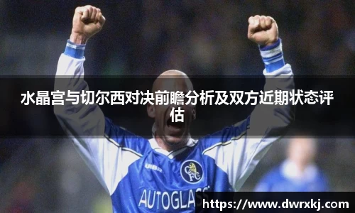 水晶宫与切尔西对决前瞻分析及双方近期状态评估