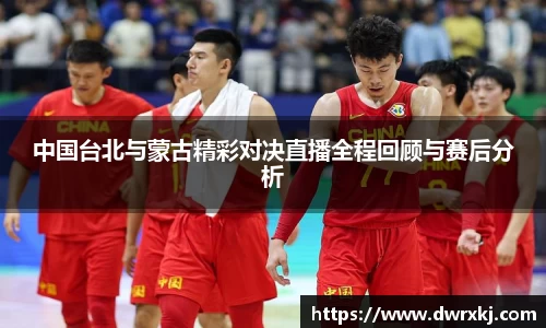中国台北与蒙古精彩对决直播全程回顾与赛后分析
