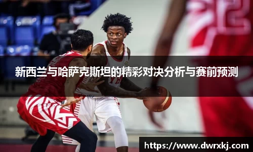 新西兰与哈萨克斯坦的精彩对决分析与赛前预测