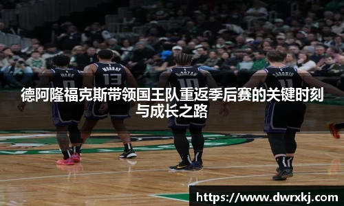 德阿隆福克斯带领国王队重返季后赛的关键时刻与成长之路