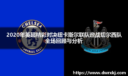 2020年英超精彩对决纽卡斯尔联队迎战切尔西队全场回顾与分析