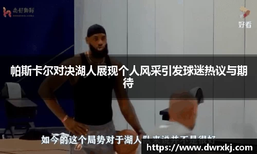 帕斯卡尔对决湖人展现个人风采引发球迷热议与期待