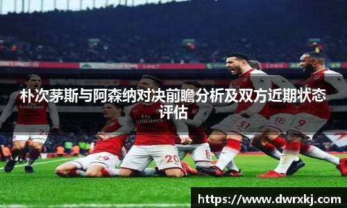 朴次茅斯与阿森纳对决前瞻分析及双方近期状态评估