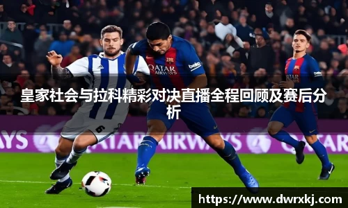 皇家社会与拉科精彩对决直播全程回顾及赛后分析