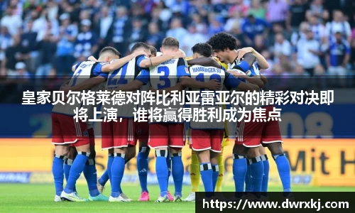 皇家贝尔格莱德对阵比利亚雷亚尔的精彩对决即将上演，谁将赢得胜利成为焦点