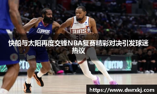 快船与太阳再度交锋NBA复赛精彩对决引发球迷热议