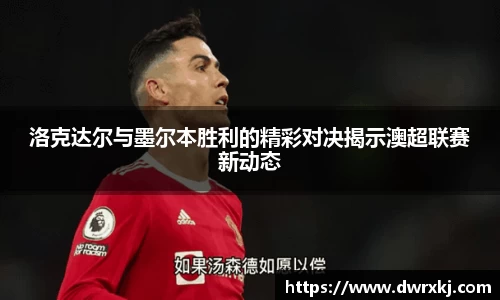洛克达尔与墨尔本胜利的精彩对决揭示澳超联赛新动态