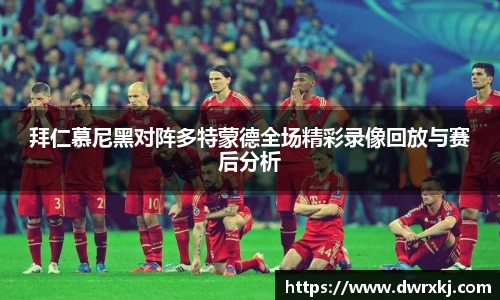 拜仁慕尼黑对阵多特蒙德全场精彩录像回放与赛后分析