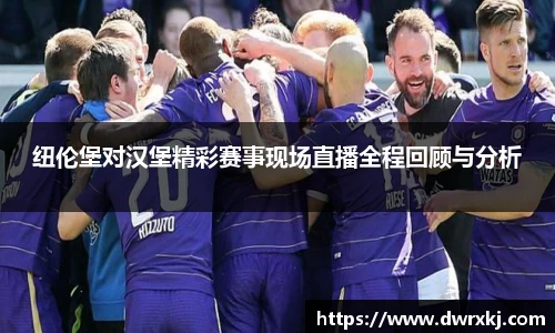 纽伦堡对汉堡精彩赛事现场直播全程回顾与分析