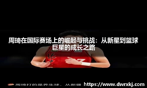 周琦在国际赛场上的崛起与挑战：从新星到篮球巨星的成长之路