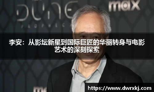 李安：从影坛新星到国际巨匠的华丽转身与电影艺术的深刻探索
