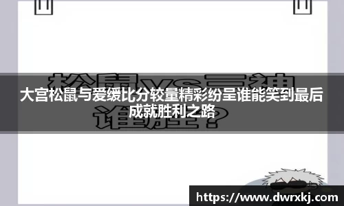大宫松鼠与爱缓比分较量精彩纷呈谁能笑到最后成就胜利之路