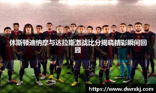 休斯顿迪纳摩与达拉斯激战比分揭晓精彩瞬间回顾