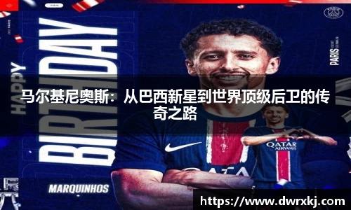 马尔基尼奥斯：从巴西新星到世界顶级后卫的传奇之路
