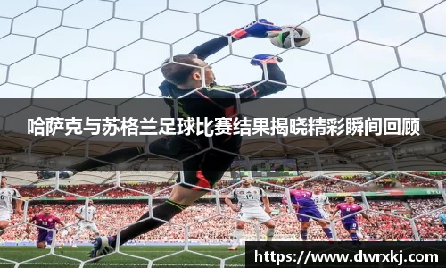哈萨克与苏格兰足球比赛结果揭晓精彩瞬间回顾