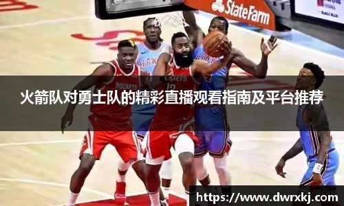 火箭队对勇士队的精彩直播观看指南及平台推荐